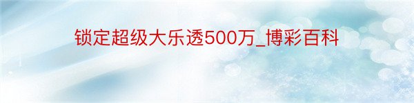 锁定超级大乐透500万_博彩百科