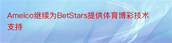 Amelco继续为BetStars提供体育博彩技术支持