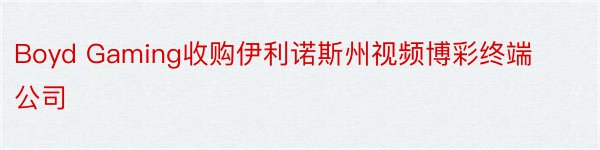 Boyd Gaming收购伊利诺斯州视频博彩终端公司