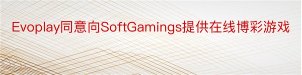 Evoplay同意向SoftGamings提供在线博彩游戏