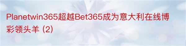 Planetwin365超越Bet365成为意大利在线博彩领头羊 (2)