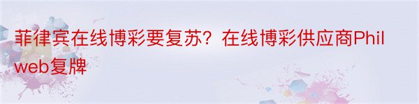 菲律宾在线博彩要复苏？在线博彩供应商Philweb复牌