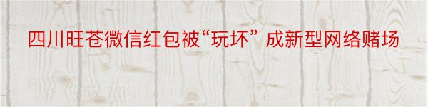 四川旺苍微信红包被“玩坏” 成新型网络赌场