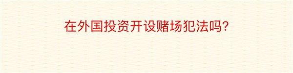 在外国投资开设赌场犯法吗？