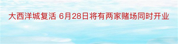 大西洋城复活 6月28日将有两家赌场同时开业