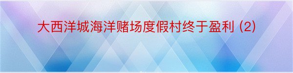 大西洋城海洋赌场度假村终于盈利 (2)