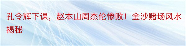 孔令辉下课，赵本山周杰伦惨败！金沙赌场风水揭秘