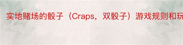 实地赌场的骰子（Craps，双骰子）游戏规则和玩法