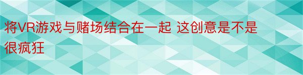 将VR游戏与赌场结合在一起 这创意是不是很疯狂