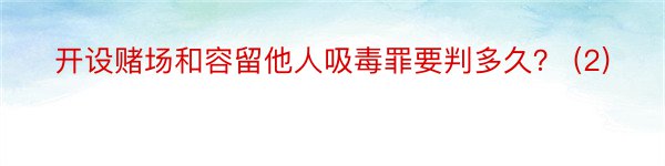 开设赌场和容留他人吸毒罪要判多久？ (2)