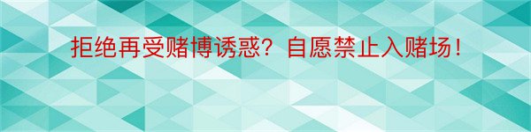 拒绝再受赌博诱惑？自愿禁止入赌场！