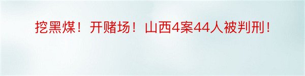 挖黑煤！开赌场！山西4案44人被判刑！