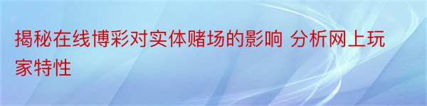 揭秘在线博彩对实体赌场的影响 分析网上玩家特性