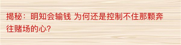 揭秘：明知会输钱 为何还是控制不住那颗奔往赌场的心？