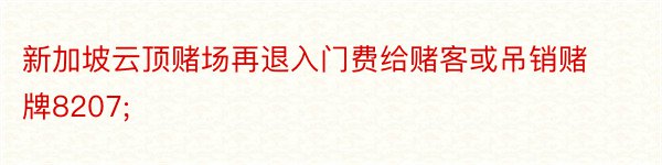 新加坡云顶赌场再退入门费给赌客或吊销赌牌8207;