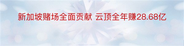 新加坡赌场全面贡献 云顶全年赚28.68亿