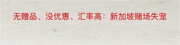 无赠品、没优惠、汇率高：新加坡赌场失宠