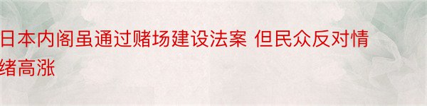 日本内阁虽通过赌场建设法案 但民众反对情绪高涨