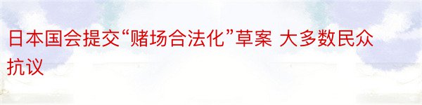 日本国会提交“赌场合法化”草案 大多数民众抗议