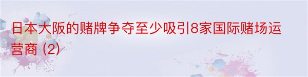 日本大阪的赌牌争夺至少吸引8家国际赌场运营商 (2)