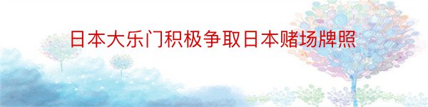 日本大乐门积极争取日本赌场牌照