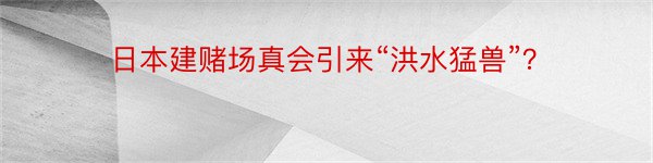 日本建赌场真会引来“洪水猛兽”？