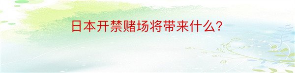 日本开禁赌场将带来什么？