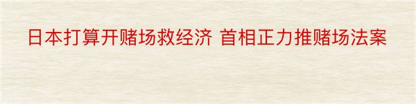 日本打算开赌场救经济 首相正力推赌场法案