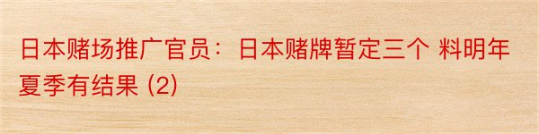 日本赌场推广官员：日本赌牌暂定三个 料明年夏季有结果 (2)