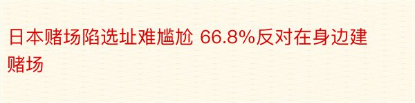 日本赌场陷选址难尴尬 66.8%反对在身边建赌场