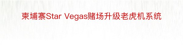 柬埔寨Star Vegas赌场升级老虎机系统