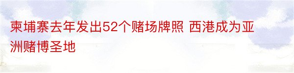 柬埔寨去年发出52个赌场牌照 西港成为亚洲赌博圣地