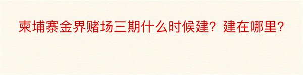 柬埔寨金界赌场三期什么时候建？建在哪里？