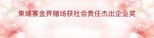 柬埔寨金界赌场获社会责任杰出企业奖