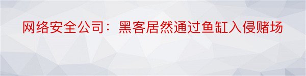 网络安全公司：黑客居然通过鱼缸入侵赌场