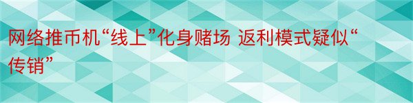 网络推币机“线上”化身赌场 返利模式疑似“传销”