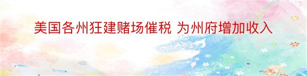 美国各州狂建赌场催税 为州府增加收入