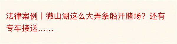 法律案例丨微山湖这么大弄条船开赌场？还有专车接送……