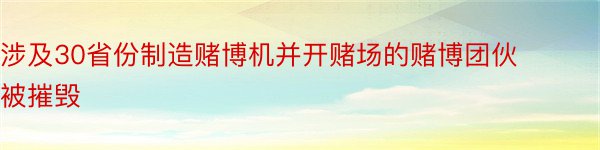 涉及30省份制造赌博机并开赌场的赌博团伙被摧毁