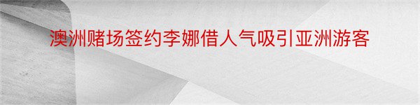 澳洲赌场签约李娜借人气吸引亚洲游客