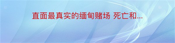 直面最真实的缅甸赌场 死亡和...