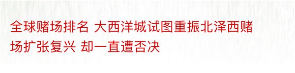 全球赌场排名 大西洋城试图重振北泽西赌场扩张复兴 却一直遭否决