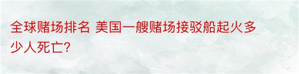 全球赌场排名 美国一艘赌场接驳船起火多少人死亡？