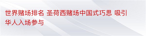 世界赌场排名 圣荷西赌场中国式巧思 吸引华人入场参与