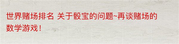 世界赌场排名 关于骰宝的问题~再谈赌场的数学游戏！