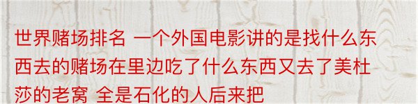 世界赌场排名 一个外国电影讲的是找什么东西去的赌场在里边吃了什么东西又去了美杜莎的老窝 全是石化的人后来把