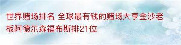 世界赌场排名 全球最有钱的赌场大亨金沙老板阿德尔森福布斯排21位