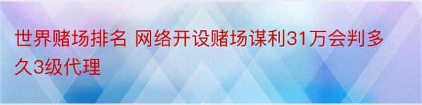 世界赌场排名 网络开设赌场谋利31万会判多久3级代理