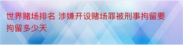 世界赌场排名 涉嫌开设赌场罪被刑事拘留要拘留多少天