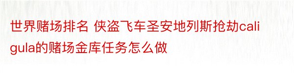 世界赌场排名 侠盗飞车圣安地列斯抢劫caligula的赌场金库任务怎么做